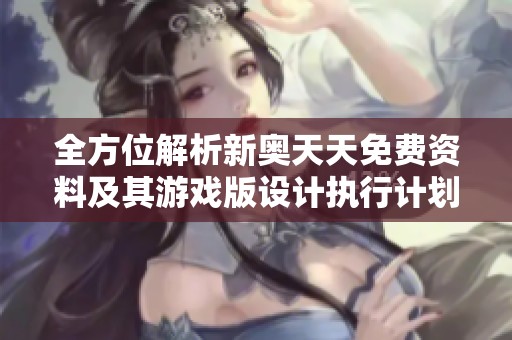 全方位解析新奥天天免费资料及其游戏版设计执行计划