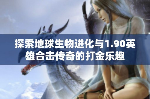 探索地球生物进化与1.90英雄合击传奇的打金乐趣