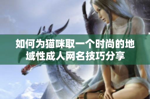 如何为猫咪取一个时尚的地域性成人网名技巧分享