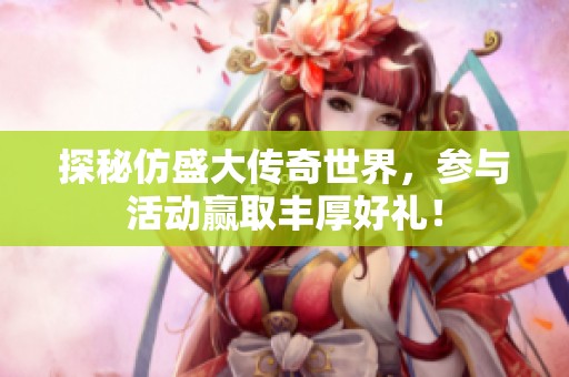 探秘仿盛大传奇世界，参与活动赢取丰厚好礼！