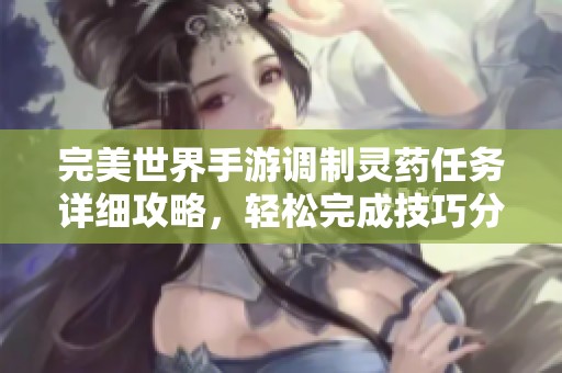完美世界手游调制灵药任务详细攻略，轻松完成技巧分享