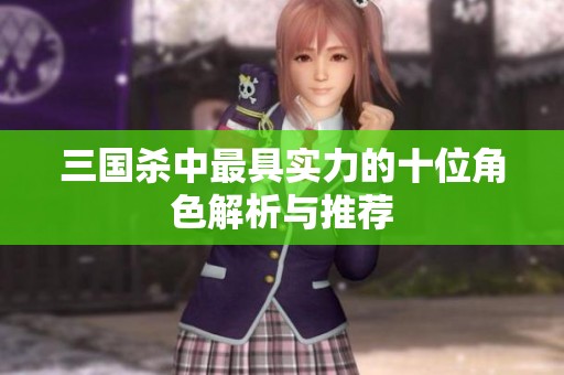 三国杀中最具实力的十位角色解析与推荐