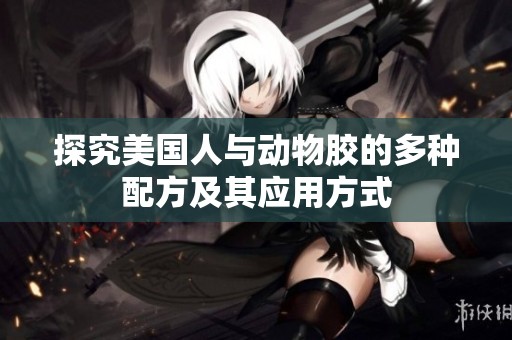 探究美国人与动物胶的多种配方及其应用方式