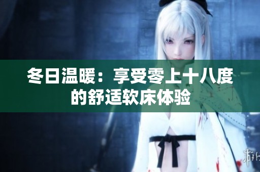 冬日温暖：享受零上十八度的舒适软床体验