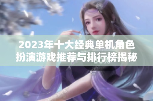 2023年十大经典单机角色扮演游戏推荐与排行榜揭秘