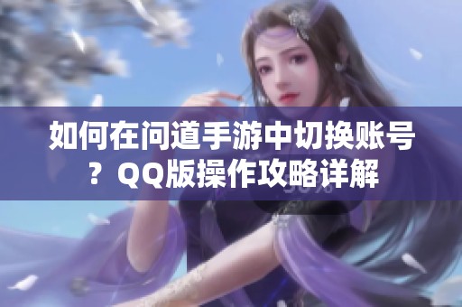 如何在问道手游中切换账号？QQ版操作攻略详解