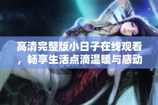 高清完整版小日子在线观看，畅享生活点滴温暖与感动
