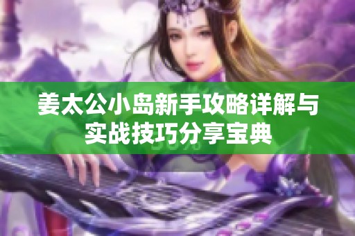 姜太公小岛新手攻略详解与实战技巧分享宝典
