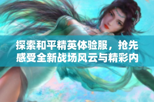 探索和平精英体验服，抢先感受全新战场风云与精彩内容
