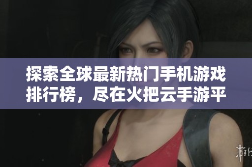 探索全球最新热门手机游戏排行榜，尽在火把云手游平台