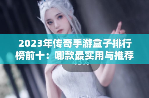 2023年传奇手游盒子排行榜前十：哪款最实用与推荐