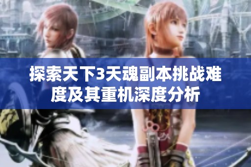 探索天下3天魂副本挑战难度及其重机深度分析