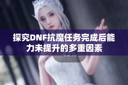 探究DNF抗魔任务完成后能力未提升的多重因素