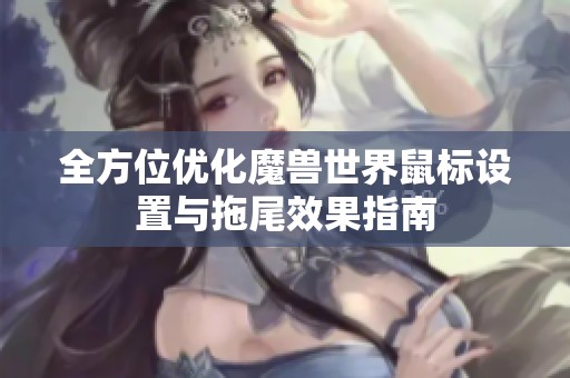 全方位优化魔兽世界鼠标设置与拖尾效果指南