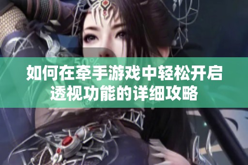 如何在牵手游戏中轻松开启透视功能的详细攻略