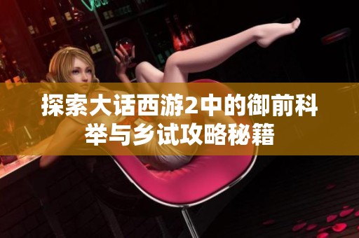 探索大话西游2中的御前科举与乡试攻略秘籍