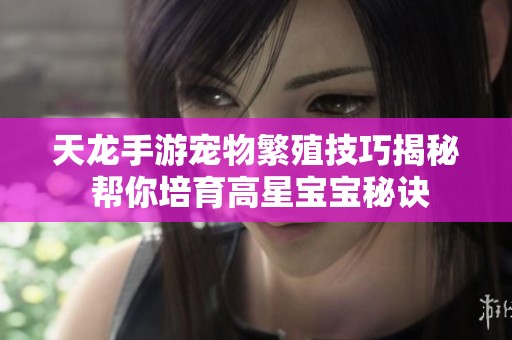 天龙手游宠物繁殖技巧揭秘 帮你培育高星宝宝秘诀