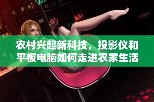 农村兴起新科技，投影仪和平板电脑如何走进农家生活