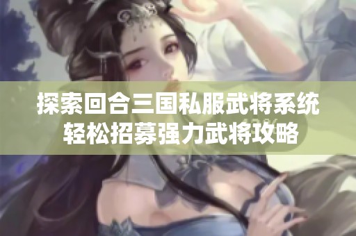 探索回合三国私服武将系统 轻松招募强力武将攻略