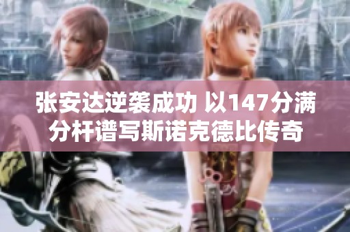 张安达逆袭成功 以147分满分杆谱写斯诺克德比传奇