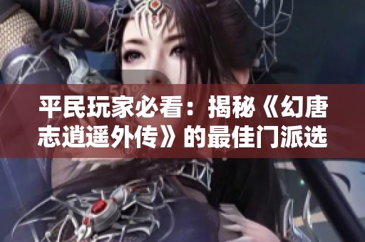 平民玩家必看：揭秘《幻唐志逍遥外传》的最佳门派选择