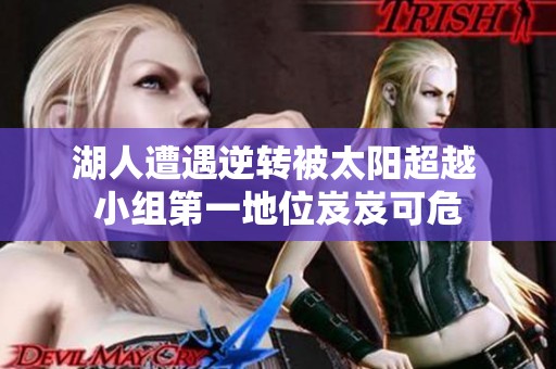 湖人遭遇逆转被太阳超越 小组第一地位岌岌可危