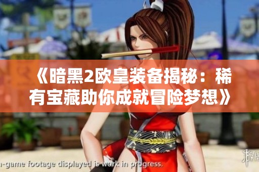《暗黑2欧皇装备揭秘：稀有宝藏助你成就冒险梦想》