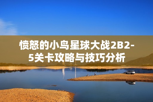 愤怒的小鸟星球大战2B2-5关卡攻略与技巧分析