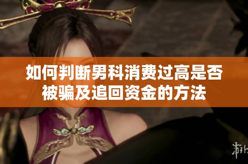 如何判断男科消费过高是否被骗及追回资金的方法