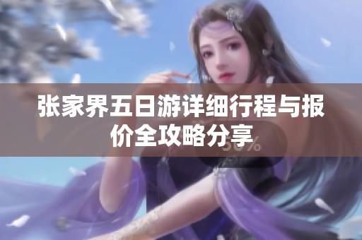 张家界五日游详细行程与报价全攻略分享