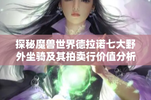 探秘魔兽世界德拉诺七大野外坐骑及其拍卖行价值分析