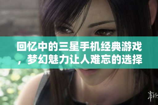 回忆中的三星手机经典游戏，梦幻魅力让人难忘的选择