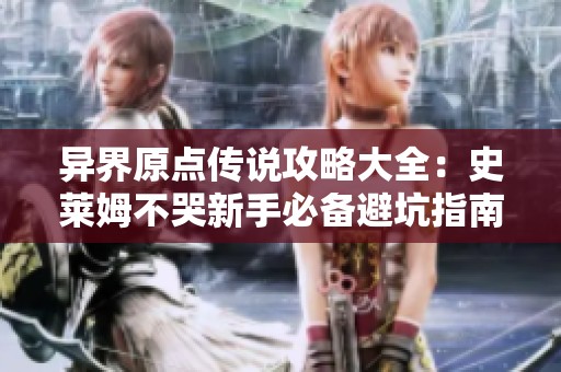 异界原点传说攻略大全：史莱姆不哭新手必备避坑指南与挂机技巧分享