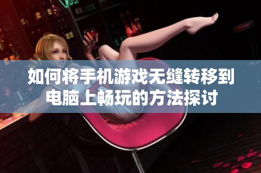 如何将手机游戏无缝转移到电脑上畅玩的方法探讨