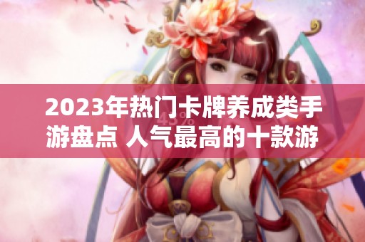 2023年热门卡牌养成类手游盘点 人气最高的十款游戏推荐