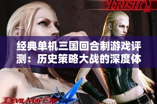 经典单机三国回合制游戏评测：历史策略大战的深度体验