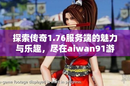 探索传奇1.76服务端的魅力与乐趣，尽在aiwan91游戏！