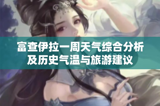 富查伊拉一周天气综合分析及历史气温与旅游建议
