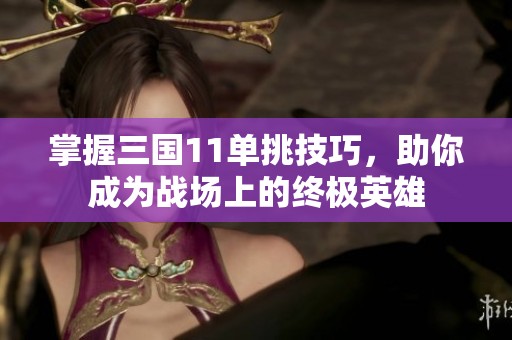 掌握三国11单挑技巧，助你成为战场上的终极英雄