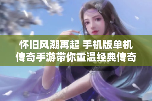 怀旧风潮再起 手机版单机传奇手游带你重温经典传奇世界