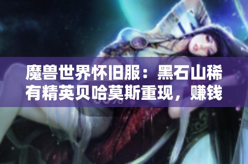 魔兽世界怀旧服：黑石山稀有精英贝哈莫斯重现，赚钱机会来临