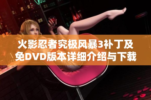 火影忍者究极风暴3补丁及免DVD版本详细介绍与下载指南