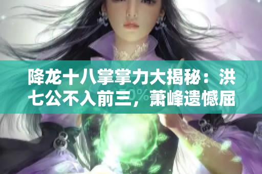 降龙十八掌掌力大揭秘：洪七公不入前三，萧峰遗憾屈居第二