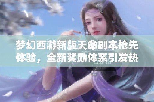 梦幻西游新版天命副本抢先体验，全新奖励体系引发热议