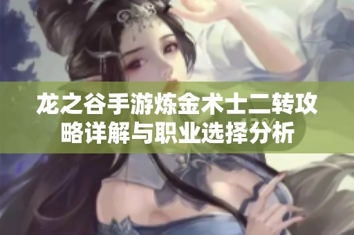 龙之谷手游炼金术士二转攻略详解与职业选择分析