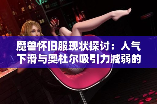 魔兽怀旧服现状探讨：人气下滑与奥杜尔吸引力减弱的应对之策