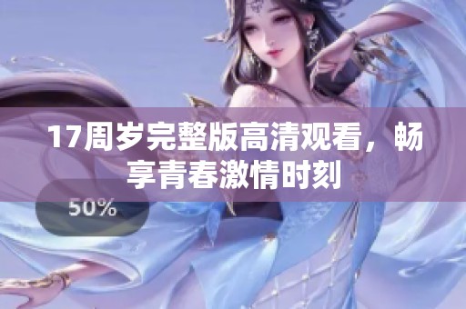 17周岁完整版高清观看，畅享青春激情时刻