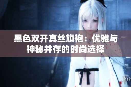 黑色双开真丝旗袍：优雅与神秘并存的时尚选择