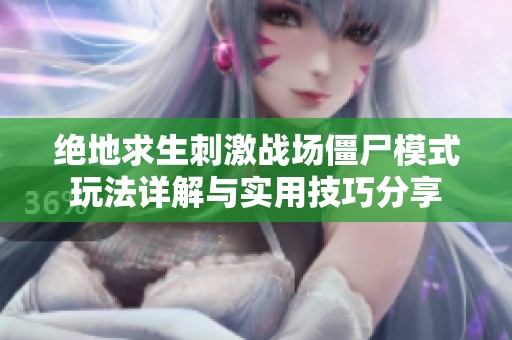 绝地求生刺激战场僵尸模式玩法详解与实用技巧分享