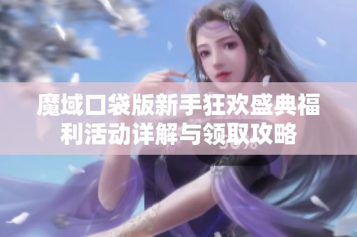 魔域口袋版新手狂欢盛典福利活动详解与领取攻略